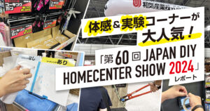 体感＆実験コーナーが大人気！「第60回 JAPAN DIY HOMECENTER SHOW 2024」レポート